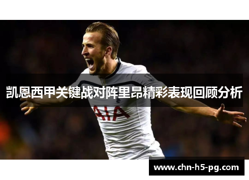 凯恩西甲关键战对阵里昂精彩表现回顾分析