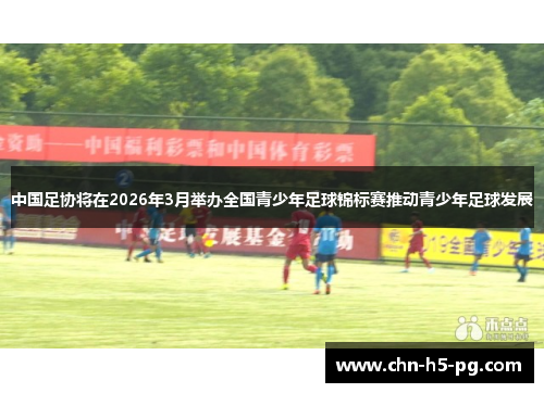 中国足协将在2026年3月举办全国青少年足球锦标赛推动青少年足球发展