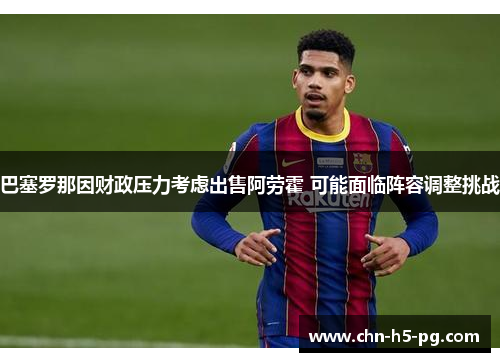 巴塞罗那因财政压力考虑出售阿劳霍 可能面临阵容调整挑战
