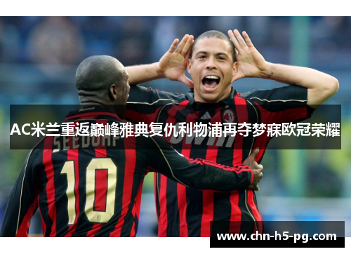 AC米兰重返巅峰雅典复仇利物浦再夺梦寐欧冠荣耀