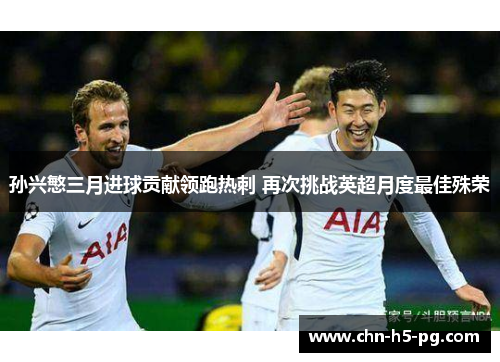 孙兴慜三月进球贡献领跑热刺 再次挑战英超月度最佳殊荣