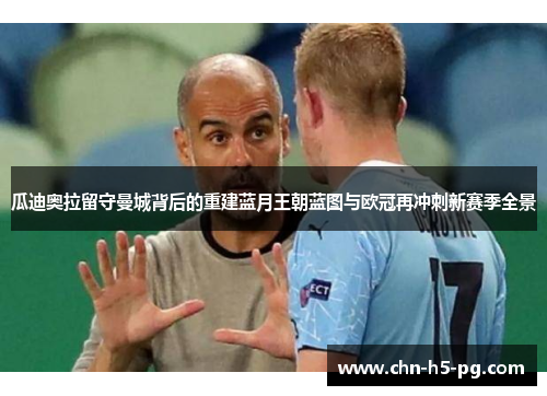 瓜迪奥拉留守曼城背后的重建蓝月王朝蓝图与欧冠再冲刺新赛季全景