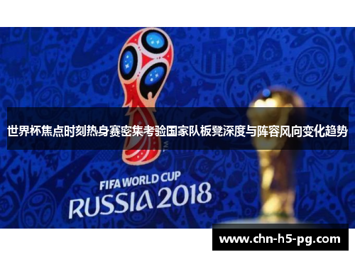 世界杯焦点时刻热身赛密集考验国家队板凳深度与阵容风向变化趋势